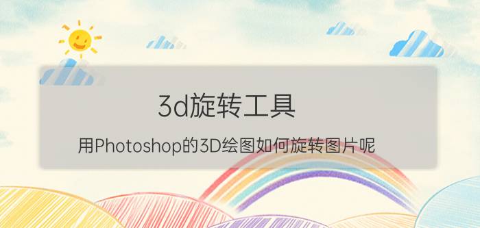 3d旋转工具 用Photoshop的3D绘图如何旋转图片呢？